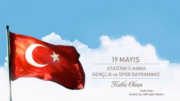 Kadıköy İlçe Milli Eğitim Müdürü Sadık ASLAN´ın 19 Mayıs Atatürk´ü Anma Gençlik ve Spor Bayramı Kutlama Mesajı